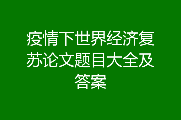 疫情下世界经济复苏论文题目大全及答案