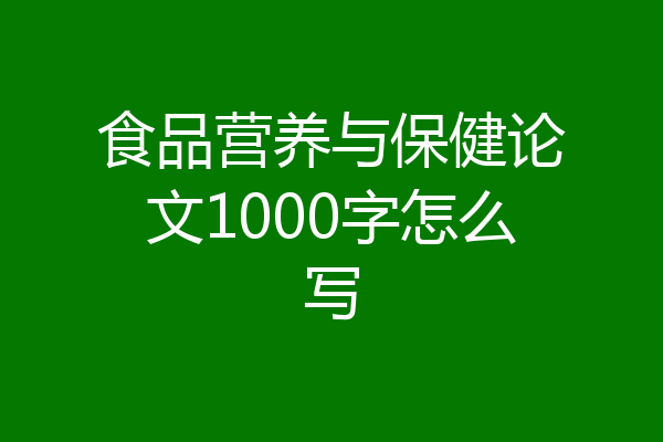 食品营养与保健论文1000字怎么写