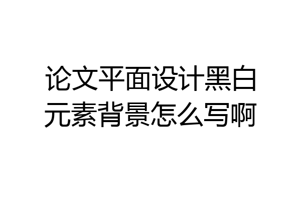 论文平面设计黑白元素背景怎么写啊