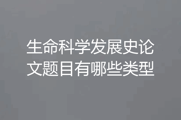 生命科学发展史论文题目有哪些类型