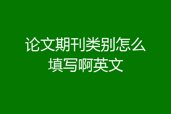 论文期刊类别怎么填写啊英文