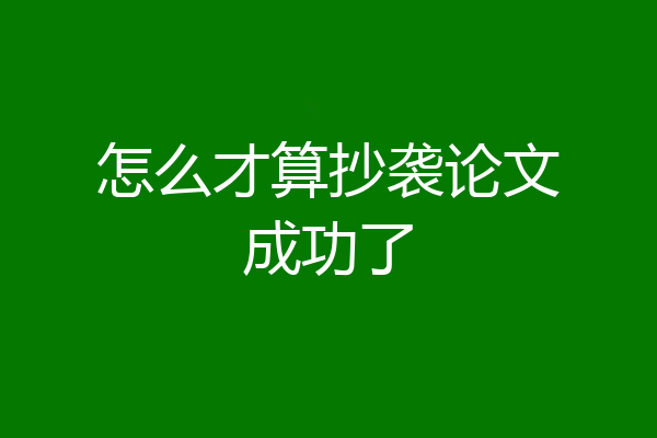 怎么才算抄袭论文成功了