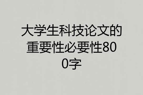 大学生科技论文的重要性必要性800字
