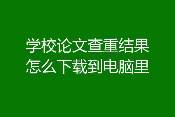 学校论文查重结果怎么下载到电脑里