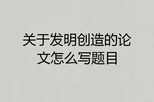 关于发明创造的论文怎么写题目