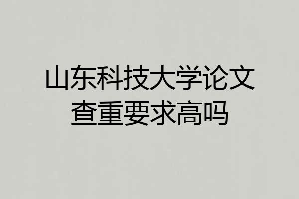 山东科技大学论文查重要求高吗