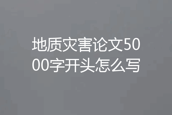 地质灾害论文5000字开头怎么写