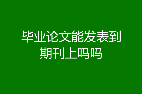 毕业论文能发表到期刊上吗吗