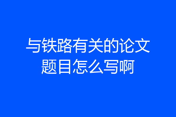 与铁路有关的论文题目怎么写啊