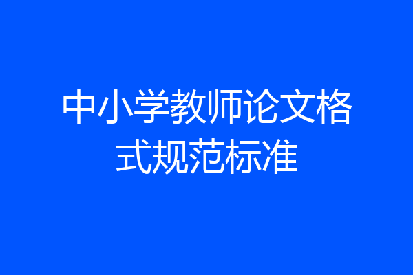 中小学教师论文格式规范标准