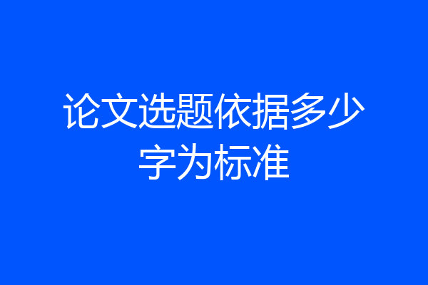 论文选题依据多少字为标准