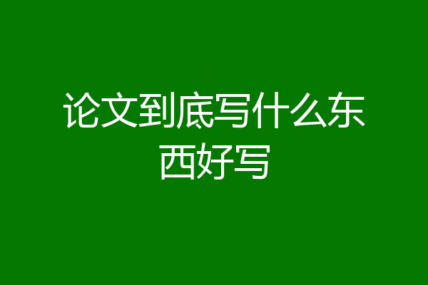 论文到底写什么东西好写