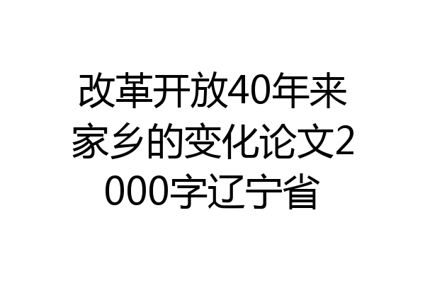 改革开放40年来家乡的变化论文2000字辽宁省