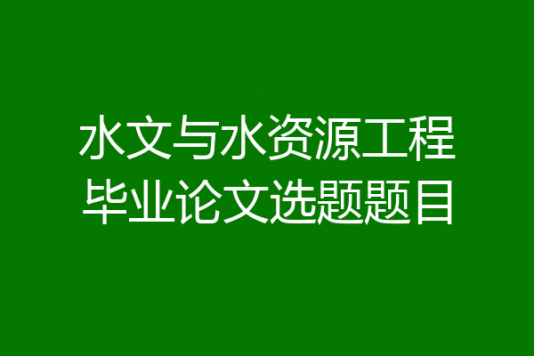 水文与水资源工程毕业论文选题题目