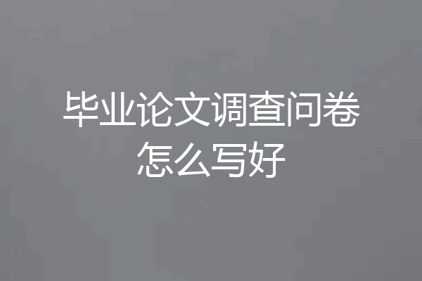毕业论文调查问卷怎么写好