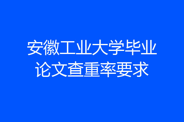安徽工业大学毕业论文查重率要求