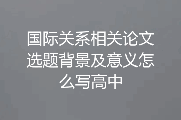 国际关系相关论文选题背景及意义怎么写高中