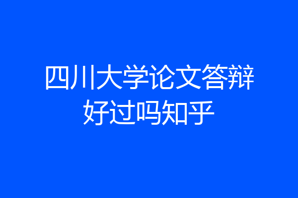 四川大学论文答辩好过吗知乎