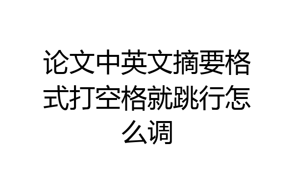 论文中英文摘要格式打空格就跳行怎么调