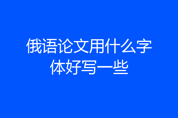 俄语论文用什么字体好写一些