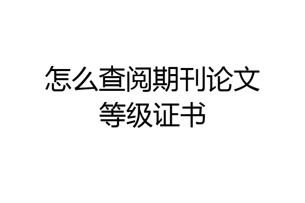 怎么查阅期刊论文等级证书