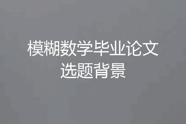 模糊数学毕业论文选题背景