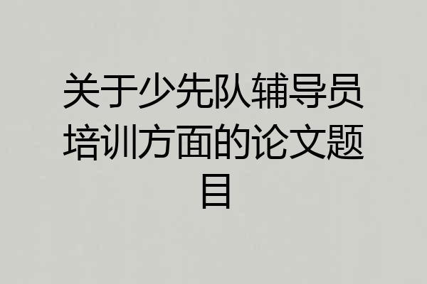 关于少先队辅导员培训方面的论文题目