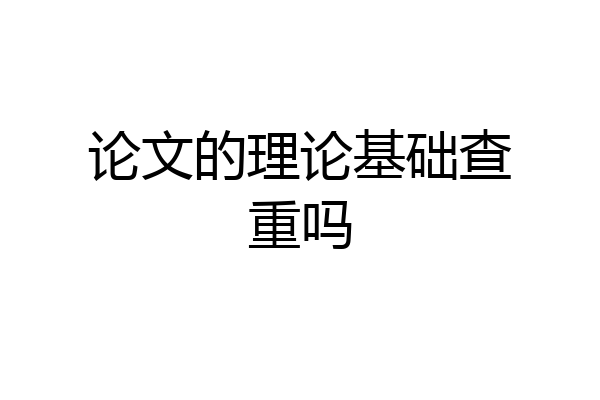 论文的理论基础查重吗