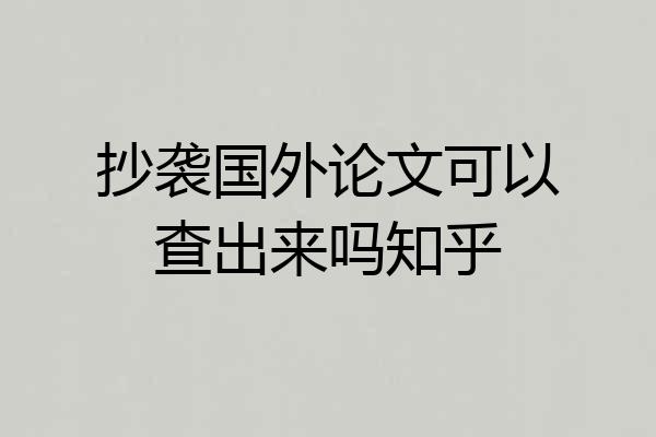 抄袭国外论文可以查出来吗知乎