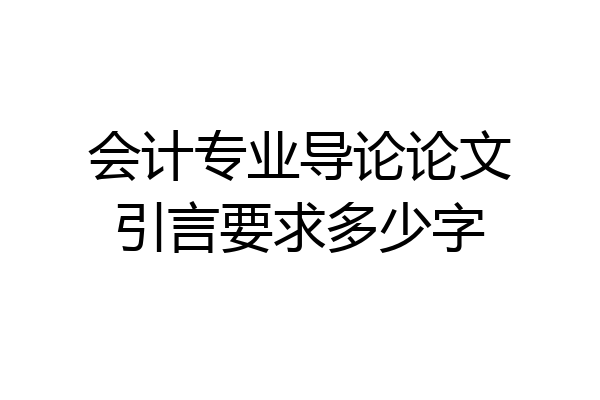 会计专业导论论文引言要求多少字