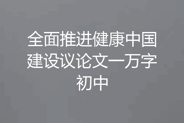 全面推进健康中国建设议论文一万字初中