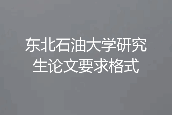 东北石油大学研究生论文要求格式