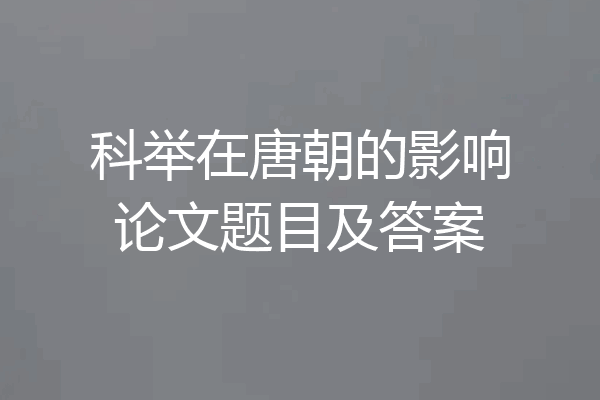 科举在唐朝的影响论文题目及答案