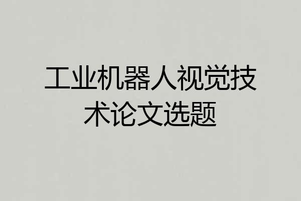 工业机器人视觉技术论文选题