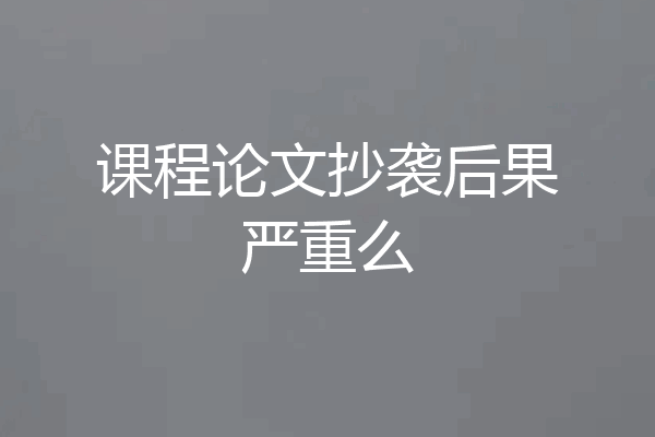 课程论文抄袭后果严重么