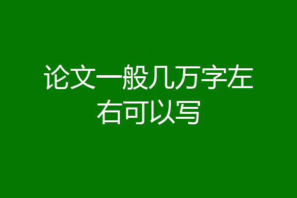论文一般几万字左右可以写