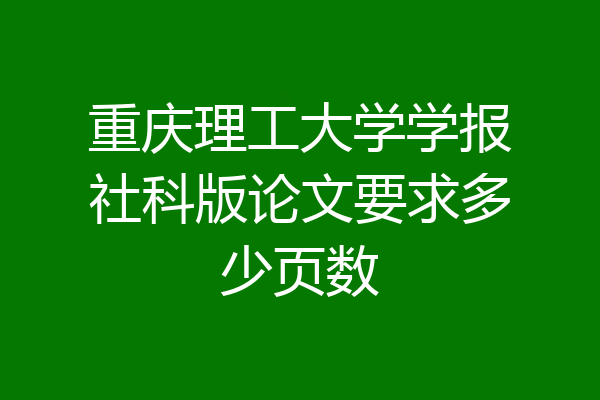 重庆理工大学学报社科版论文要求多少页数