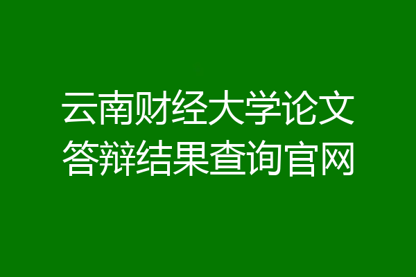 云南财经大学论文答辩结果查询官网