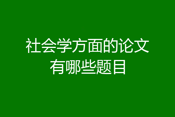 社会学方面的论文有哪些题目