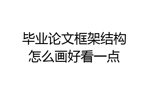 毕业论文框架结构怎么画好看一点