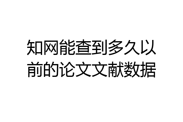 知网能查到多久以前的论文文献数据