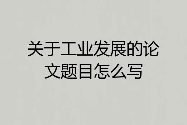 关于工业发展的论文题目怎么写