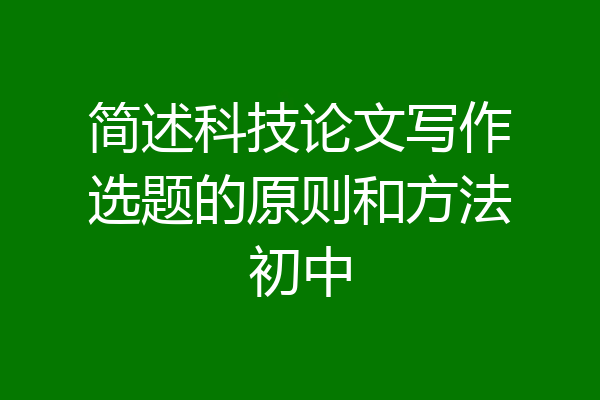 简述科技论文写作选题的原则和方法初中