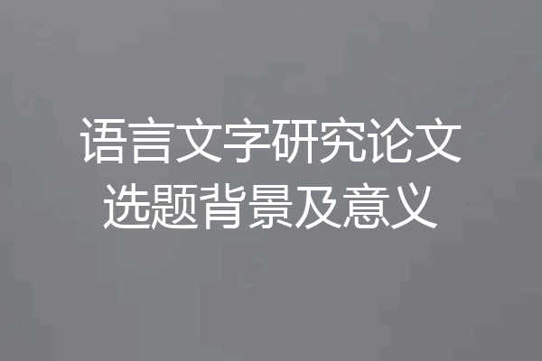 语言文字研究论文选题背景及意义