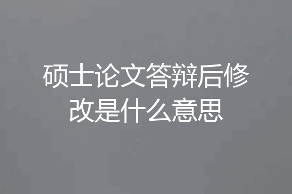硕士论文答辩后修改是什么意思