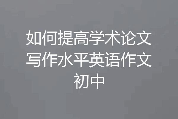 如何提高学术论文写作水平英语作文初中