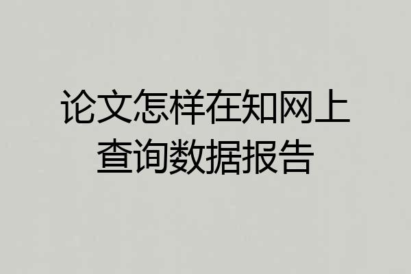 论文怎样在知网上查询数据报告