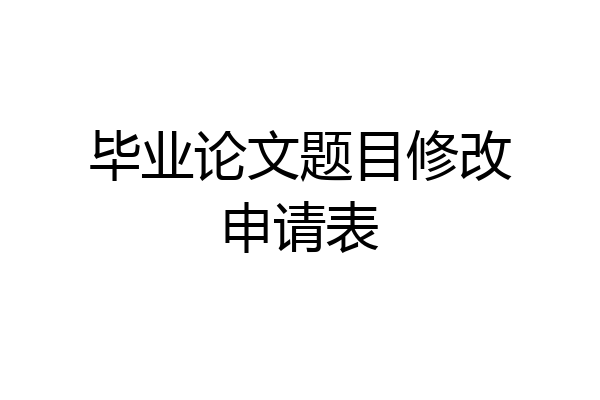 毕业论文题目修改申请表