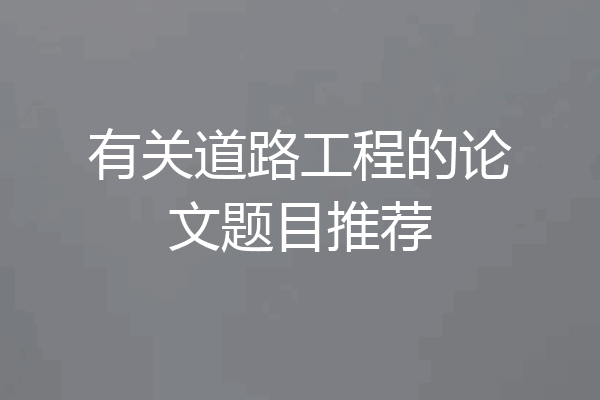 有关道路工程的论文题目推荐
