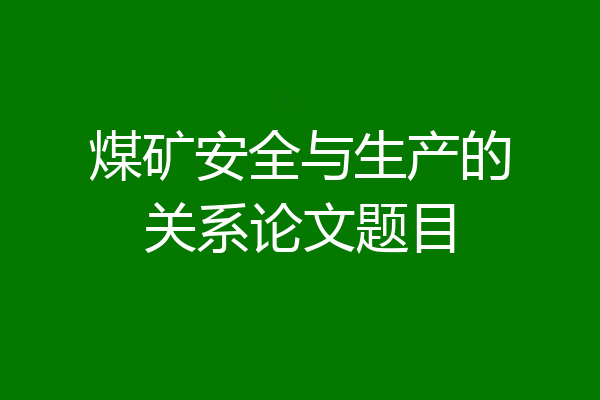 煤矿安全与生产的关系论文题目